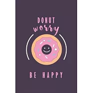 Donut Worry Be Happy: 120 blank lined Pages 6*9 notebook/journal with funny humorous quotes personal diary writing