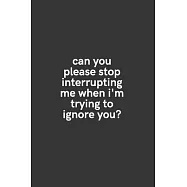Can You Please Stop Interrupting Me When I&rsquo;&rsquo;m Trying to Ignore You?: Medium Lined Notebook/Journal for Work, School