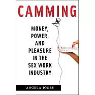 Camming: Money, Power, and Pleasure in the Sex Work Industry