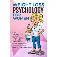 Weight Loss Psychology for Women: Kick the Fat Girl Out of Your Head and Lose the Weight Permanently!