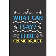 What Can I Say? I Like Creme Brulee: Funny Lined Journal Notebook For Food Lovers Who Loves Creme Brulee
