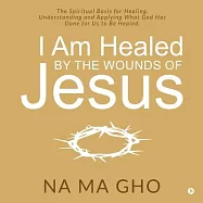 I Am Healed by the Wounds of Jesus: The Spiritual Basis for Healing. Understanding and Applying What God Has Done for