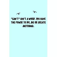 "Can&rsquo;&rsquo;t" isn&rsquo;&rsquo;t a word. You have the power to do, be or create anything. Journal: A minimalistic Lined Journal