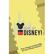 Ready. Set. Disney: Plan, Prepare And Save Big On Your Disney Vacation!