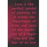 Love is the perfect symbol of eternity for it erases the importance of time and ruins all the memories of a beginning