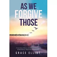 As We Forgive Those: A True Story of Abuse and the Path That Led to Forgiveness, Freedom and Healing.
