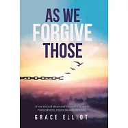 As We Forgive Those: A True Story of Abuse and the Path That Led to Forgiveness, Freedom and Healing.