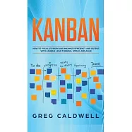 Kanban: How to Visualize Work and Maximize Efficiency and Output with Kanban, Lean Thinking, Scrum, and Agile (Lean