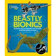 Beastly Bionics: Rad Robots, Brilliant Biomimicry, and Incredible Inventions Inspired by Nature