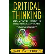 Critical Thinking And Mental Models: The Great Course to Emulate Effective Thinking Systems of the Most Successful