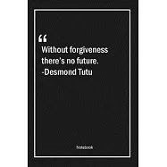 Without forgiveness, there&rsquo;&rsquo;s no future. -Desmond Tutu: Lined Gift Notebook With Unique Touch - Journal - Lined Premium