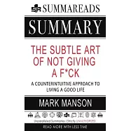 Summary of The Subtle Art of Not Giving a F*ck: A Counterintuitive Approach to Living a Good Life by Mark Manson