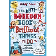 The Anti-Boredom Book of Brilliant Things to Do: Games, Crafts, Puzzles, Jokes, Riddles, and Trivia for Hours of Fun