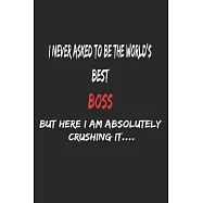 I Never Asked To Be The World&rsquo;&rsquo;s Best Boss But Here I Am Absolutely Crushing It, Appreciation Gift: 6x9, 120 Pages