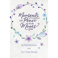 Moments of Peace for Moms: 365 Daily Devotions from Our Daily Bread