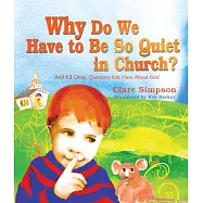 Why Do We Have to Be So Quiet in Church?: And 12 Other Questions Kids Have