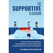 The Supportive Classroom: Trauma-Sensitive Strategies for Fostering Resilience and Creating a Safe, Compassionate Environment for All Students