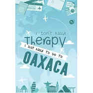 I Don&rsquo;&rsquo;t Need Therapy I Just Need To Go To Oaxaca: Oaxaca Travel Notebook / Vacation Journal / Diary / LogBook / Hand