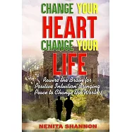 Change Your Heart, Change Your Life: Rewire the Brain for Positive Intuition Bringing Peace to Change the World