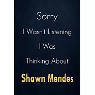 Sorry I Wasn&rsquo;&rsquo;t Listening I Was Thinking About Shawn Mendes: A Shawn Mendes Journal Notebook to Write down things, Take