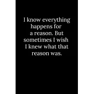 I know everything happens for a reason. But sometimes I wish I knew what that reason was.