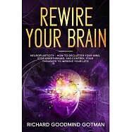 Rewire Your Brain: The Neuroplasticity - How to Declutter Your Anxious Mind, Stop Overthinking, and Control Your