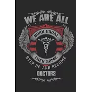 We are all born equal then some step up and become Doctors / Funny Notebook for Doctors Journal gift: Lined Notebook