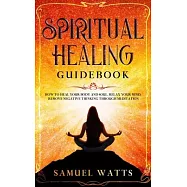 Spiritual Healing Guidebook: How to Heal Your Body and Soul, Relax Your Mind, Remove Negative Thinking Through