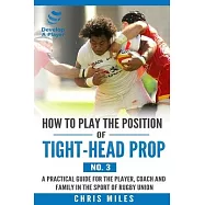 How to play the position of Tight-head Prop (No.3): A practical guide for the player, coach and family in the sport of