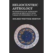 Heliocentric Astrology or Essentials of Astronomy and Solar Mentality with Tables of Ephemeris to 1913
