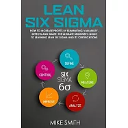Lean Six Sigma: How To INCREASE PROFITS by Eliminating Variability, Defects and Waste. The Ultimate Beginner’’s GUIDE to LEARNING Lean