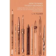 How to Make Patent Drawings - A Brief Treatise on Patent Drafting for the Use of Students, Draftsmen and Inventors