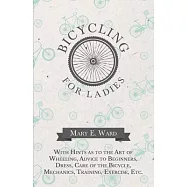 Bicycling for Ladies - With Hints as to the Art of Wheeling, Advice to Beginners, Dress, Care of the Bicycle, Mechanics