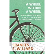 A Wheel within a Wheel - How I learned to Ride the Bicycle with Some Reflections by the Way