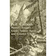The Life of Kit Carson: Hunter, Trapper, Guide, Indian Agent and Colonel U.S.A