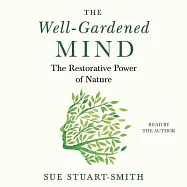 The Well-Gardened Mind: The Restorative Power of Plants, Earth, and the Outdoors
