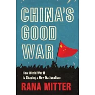 China&rsquo;&rsquo;s Good War: How World War II Is Shaping a New Nationalism