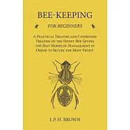 Bee-Keeping for Beginners - A Practical Treatise and Condensed Treatise on the Honey-Bee Giving the Best Modes of