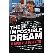 The Impossible Dream: The Spectacular Rise and Fall of Steorn, the Celtic Tiger&rsquo;&rsquo;s Most Audacious Start-Up