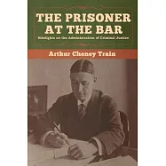 The Prisoner at the Bar: Sidelights on the Administration of Criminal Justice