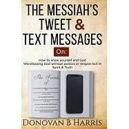 The Messiah&rsquo;&rsquo;s Tweet and Text Messages: How to know yourself and God, worshiping God without politics or religion but