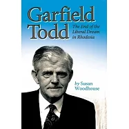 Garfield Todd: The End of the Liberal Dream in Rhodesia: The authorised biography by Susan Woodhouse