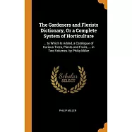 The Gardeners and Florists Dictionary, Or a Complete System of Horticulture: ... to Which Is Added, a Catalogue of