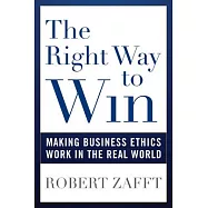 The Right Way to Win: Making Business Ethics Work in the Real World
