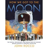How We Got to the Moon: The People, Technology, and Daring Feats of Science Behind Humanity’’s Greatest Adventure