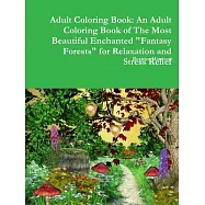 Adult Coloring Book: An Adult Coloring Book of The Most Beautiful Enchanted Fantasy Forests for Relaxation and Stress