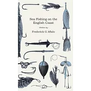 Sea Fishing on the English Coast - A Manual of Practical Instruction on the Art of Making and Using Sea Tackle and a