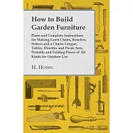 How to Build Garden Furniture - Plans and Complete Instructions for Making Lawn Chairs, Benches, Settees and a Chaise