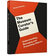 The Museum Curator&rsquo;&rsquo;s Guide: Understanding, Managing and Presenting Objects