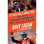 If These Walls Could Talk: Denver Broncos: Stories from the Denver Broncos Sideline, Locker Room, and Press Box